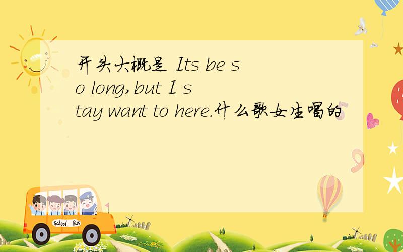 开头大概是 Its be so long,but I stay want to here.什么歌女生唱的