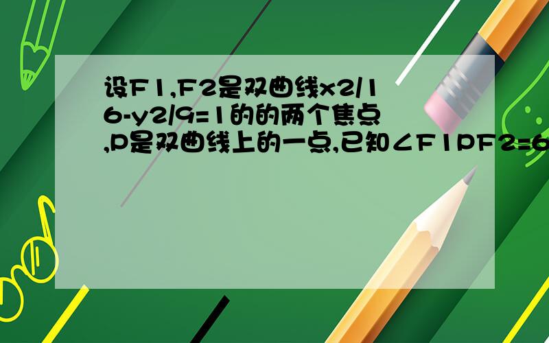 设F1,F2是双曲线x2/16-y2/9=1的的两个焦点,P是双曲线上的一点,已知∠F1PF2=60°,求点P到F1,F