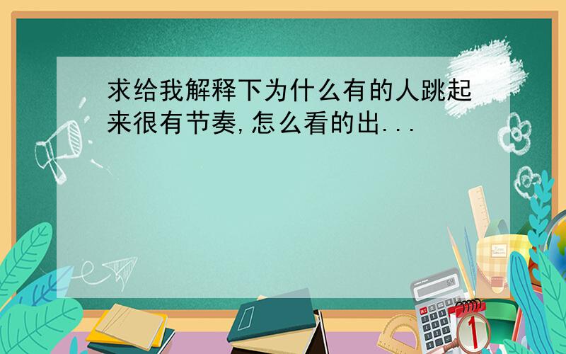 求给我解释下为什么有的人跳起来很有节奏,怎么看的出...