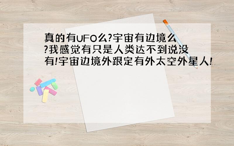 真的有UFO么?宇宙有边境么?我感觉有只是人类达不到说没有!宇宙边境外跟定有外太空外星人!