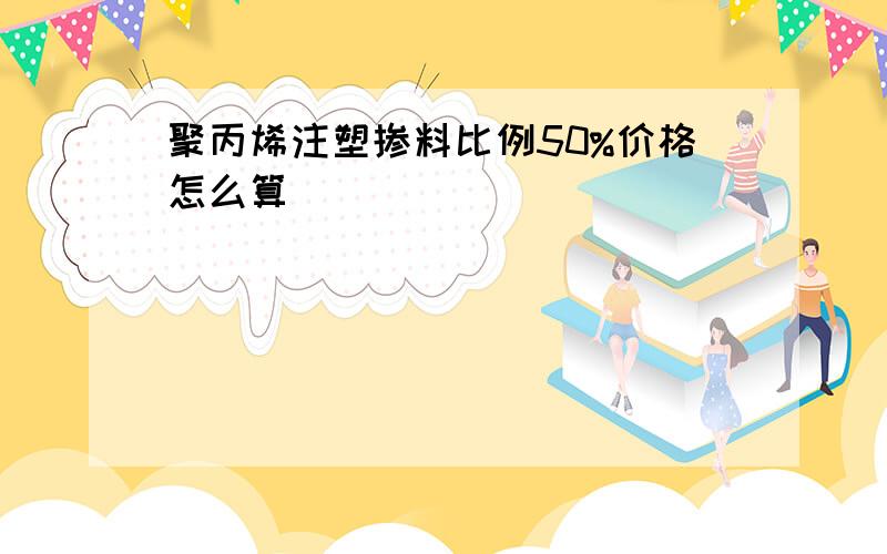 聚丙烯注塑掺料比例50%价格怎么算