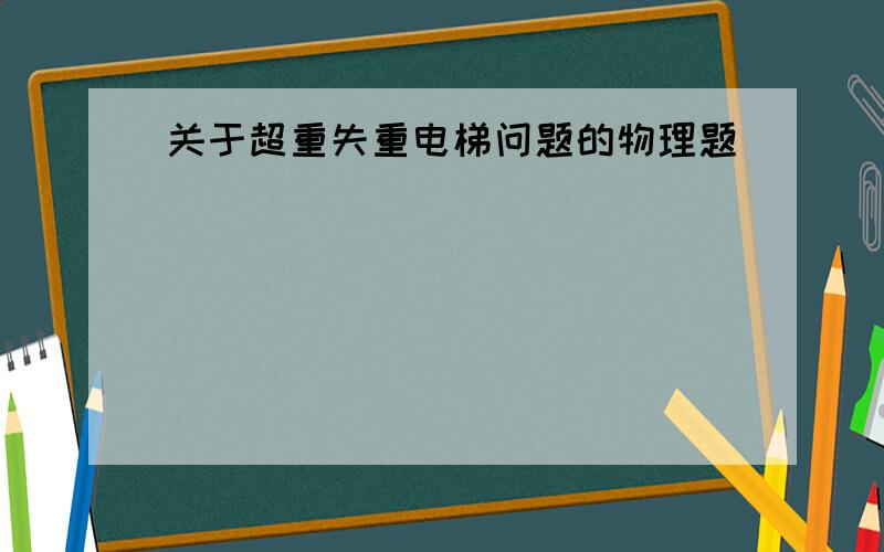 关于超重失重电梯问题的物理题