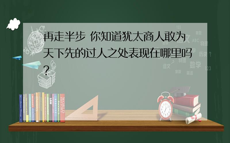 再走半步 你知道犹太商人敢为天下先的过人之处表现在哪里吗?