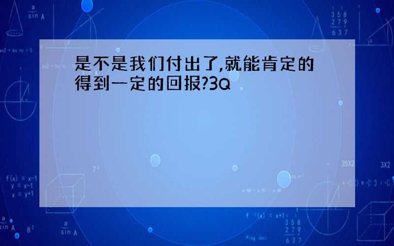 是不是我们付出了,就能肯定的得到一定的回报?3Q