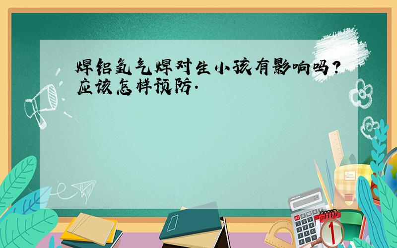 焊铝氩气焊对生小孩有影响吗?应该怎样预防.