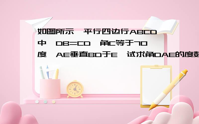 如图所示,平行四边行ABCD中,DB=CD,角C等于70度,AE垂直BD于E,试求角DAE的度数