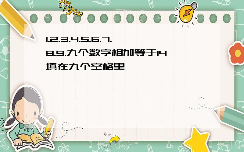 1.2.3.4.5.6.7.8.9.九个数字相加等于14填在九个空格里