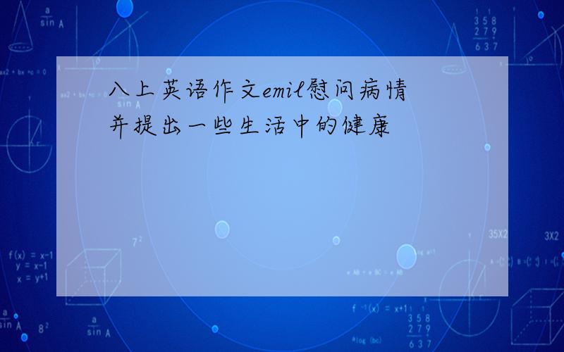 八上英语作文emil慰问病情并提出一些生活中的健康