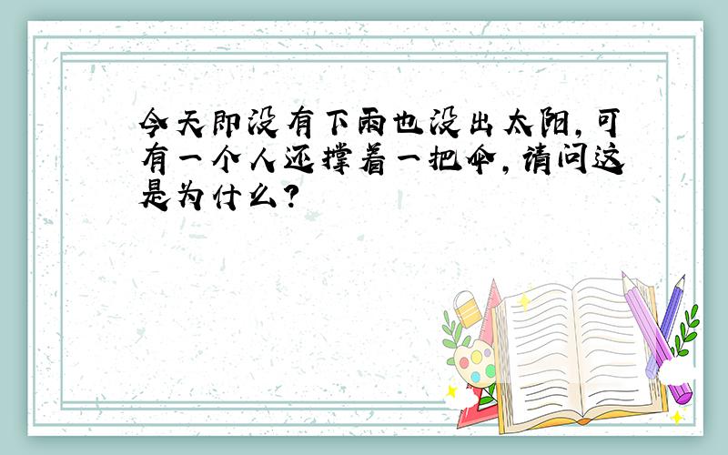 今天即没有下雨也没出太阳,可有一个人还撑着一把伞,请问这是为什么?