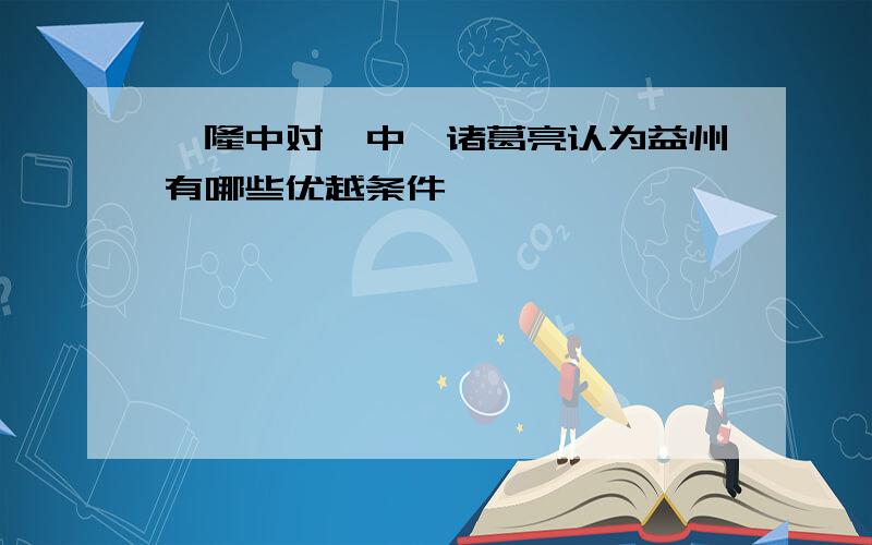 《隆中对》中,诸葛亮认为益州有哪些优越条件