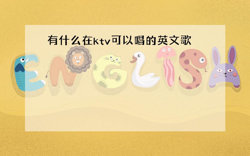 有什么在ktv可以唱的英文歌