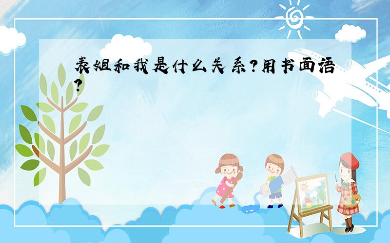 表姐和我是什么关系?用书面语?