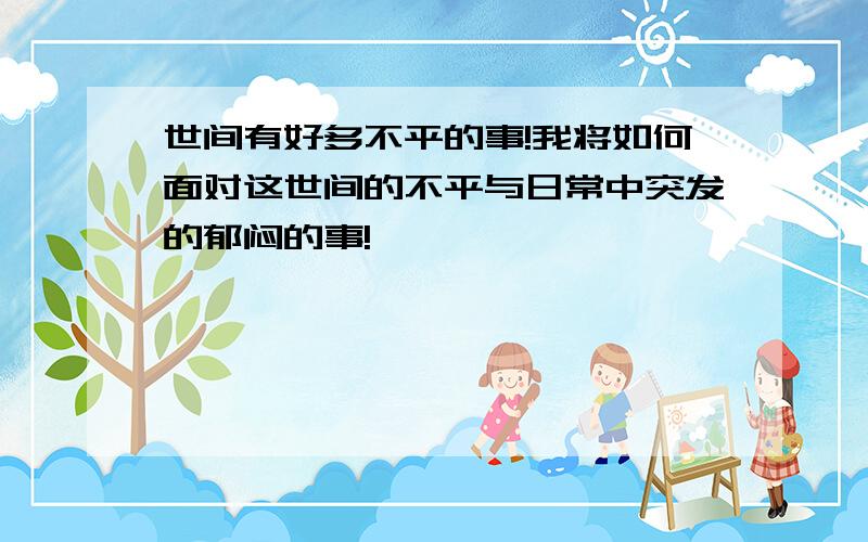 世间有好多不平的事!我将如何面对这世间的不平与日常中突发的郁闷的事!