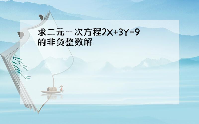 求二元一次方程2X+3Y=9的非负整数解