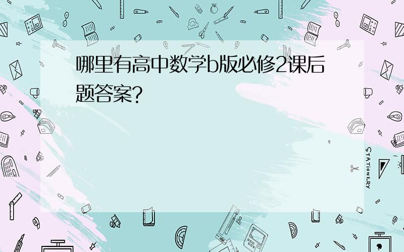 哪里有高中数学b版必修2课后题答案?