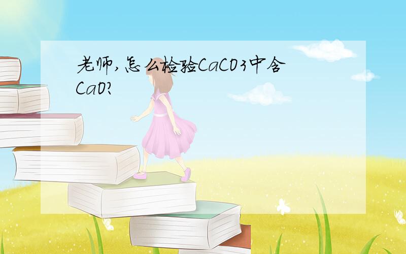 老师,怎么检验CaCO3中含CaO?