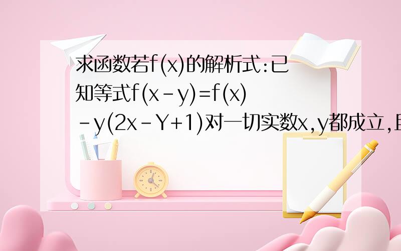 求函数若f(x)的解析式:已知等式f(x-y)=f(x)-y(2x-Y+1)对一切实数x,y都成立,且f(0)=1