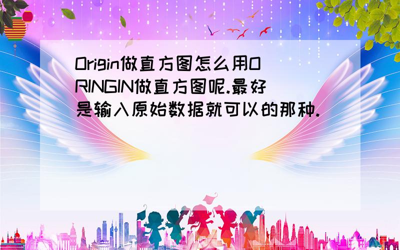 Origin做直方图怎么用ORINGIN做直方图呢.最好是输入原始数据就可以的那种.