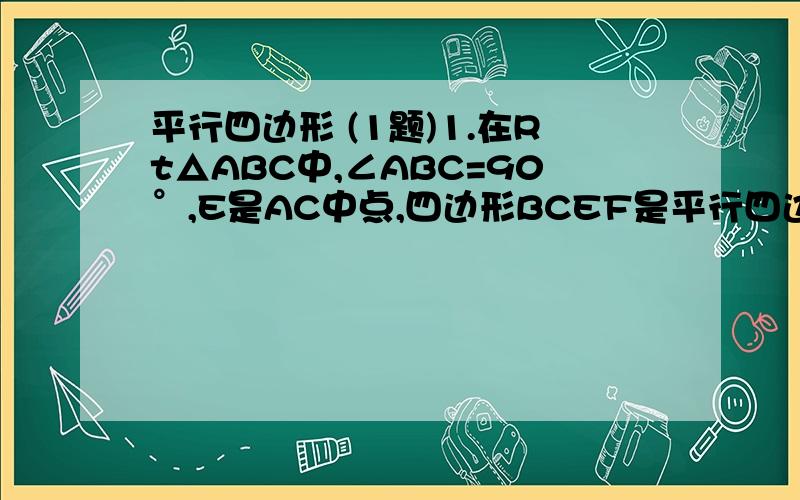 平行四边形 (1题)1.在Rt△ABC中,∠ABC=90°,E是AC中点,四边形BCEF是平行四边形,求证EF与AB互相