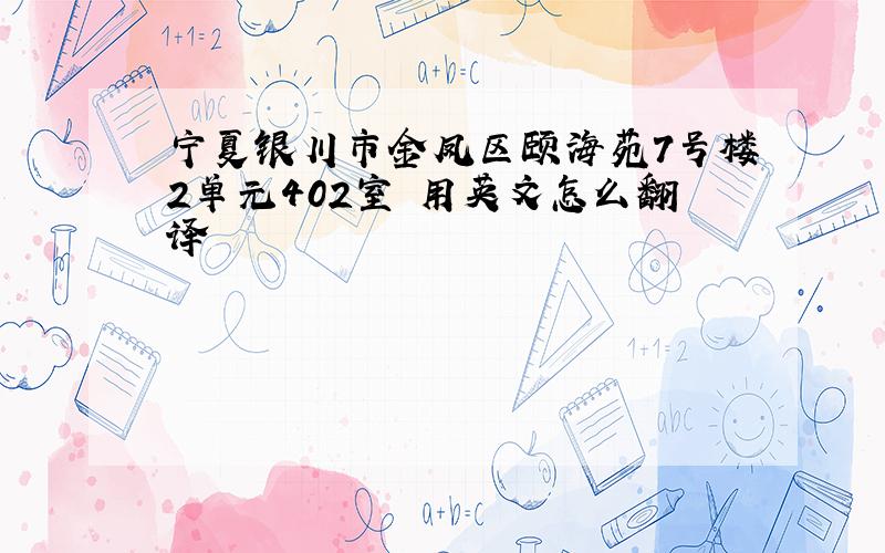 宁夏银川市金凤区颐海苑7号楼2单元402室 用英文怎么翻译