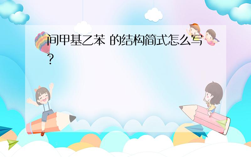 间甲基乙苯 的结构简式怎么写?