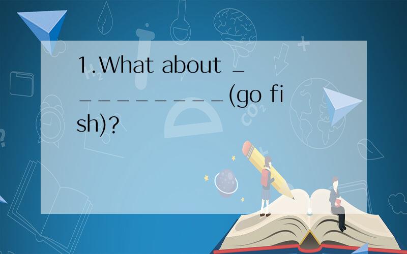 1.What about _________(go fish)?