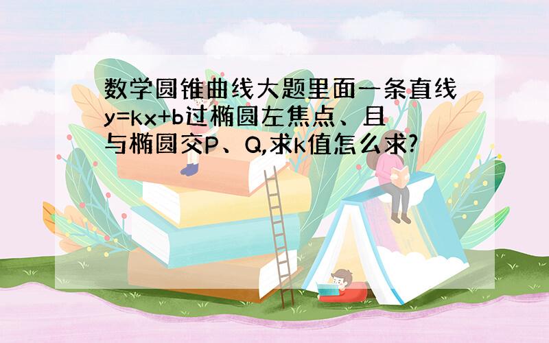 数学圆锥曲线大题里面一条直线y=kx+b过椭圆左焦点、且与椭圆交P、Q,求k值怎么求?