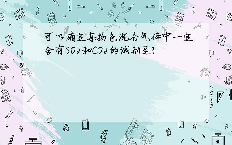 可以确定某物色混合气体中一定含有SO2和CO2的试剂是?