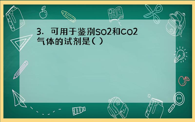 3．可用于鉴别SO2和CO2气体的试剂是( )