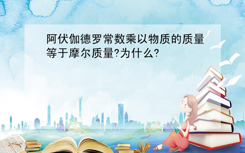 阿伏伽德罗常数乘以物质的质量等于摩尔质量?为什么?