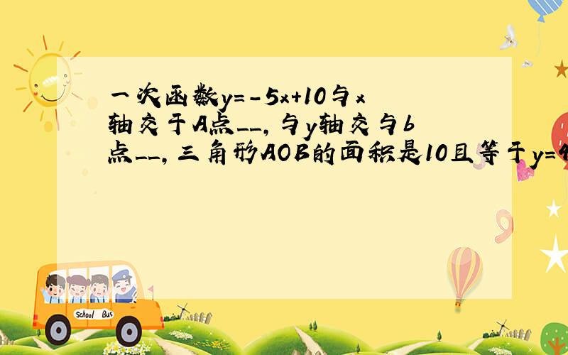 一次函数y=-5x+10与x轴交于A点＿＿,与y轴交与b点＿＿,三角形AOB的面积是10且等于y=40时,x=＿＿.