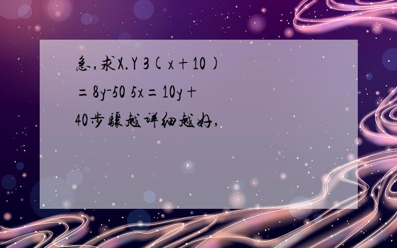 急,求X.Y 3(x+10)=8y-50 5x=10y+40步骤越详细越好,