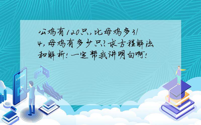 公鸡有120只,比母鸡多3/4,母鸡有多少只?求方程解法和解析!一定帮我讲明白啊!