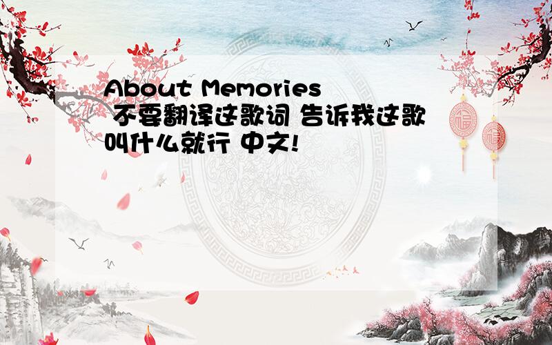 About Memories 不要翻译这歌词 告诉我这歌叫什么就行 中文!