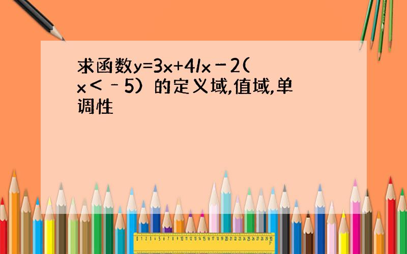 求函数y=3x+4/x－2(x＜﹣5）的定义域,值域,单调性