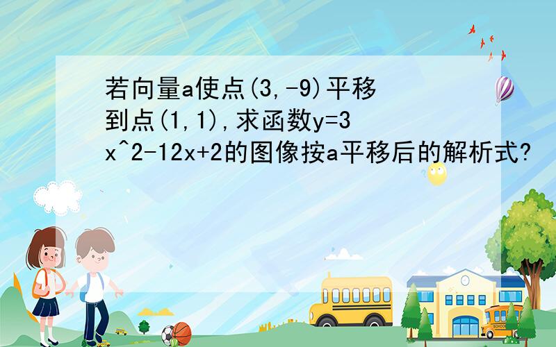 若向量a使点(3,-9)平移到点(1,1),求函数y=3x^2-12x+2的图像按a平移后的解析式?