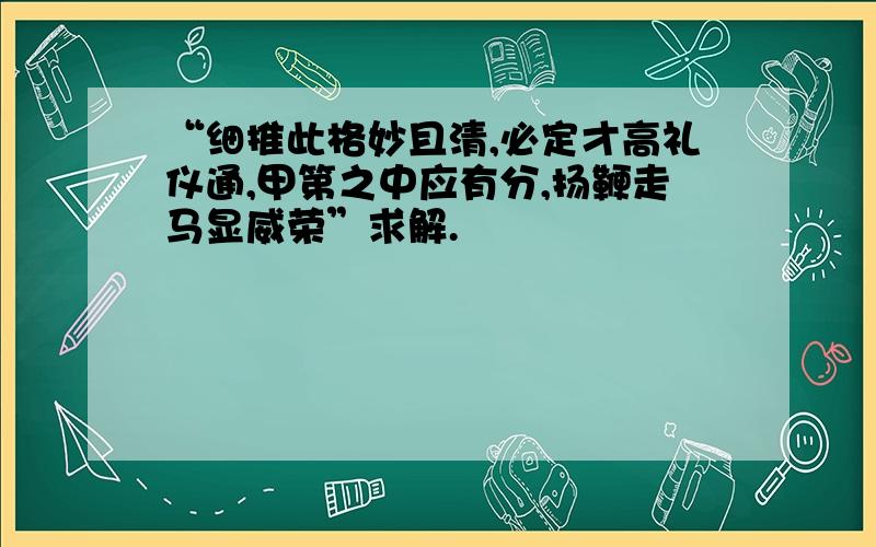 “细推此格妙且清,必定才高礼仪通,甲第之中应有分,扬鞭走马显威荣”求解.