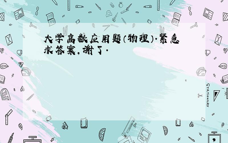 大学高数应用题（物理）.紧急求答案,谢了.