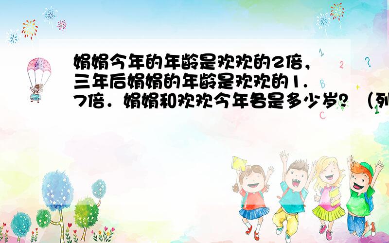 娟娟今年的年龄是欢欢的2倍，三年后娟娟的年龄是欢欢的1.7倍．娟娟和欢欢今年各是多少岁？（列方程解答．）