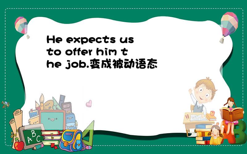 He expects us to offer him the job.变成被动语态