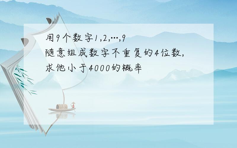 用9个数字1,2,···,9随意组成数字不重复的4位数,求他小于4000的概率