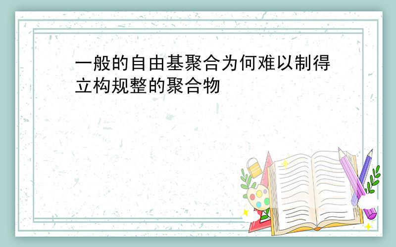 一般的自由基聚合为何难以制得立构规整的聚合物