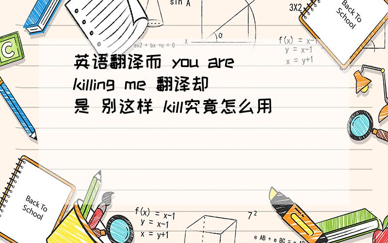 英语翻译而 you are killing me 翻译却是 别这样 kill究竟怎么用