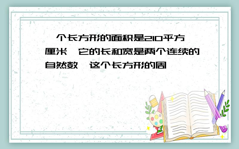 一个长方形的面积是210平方厘米,它的长和宽是两个连续的自然数,这个长方形的周