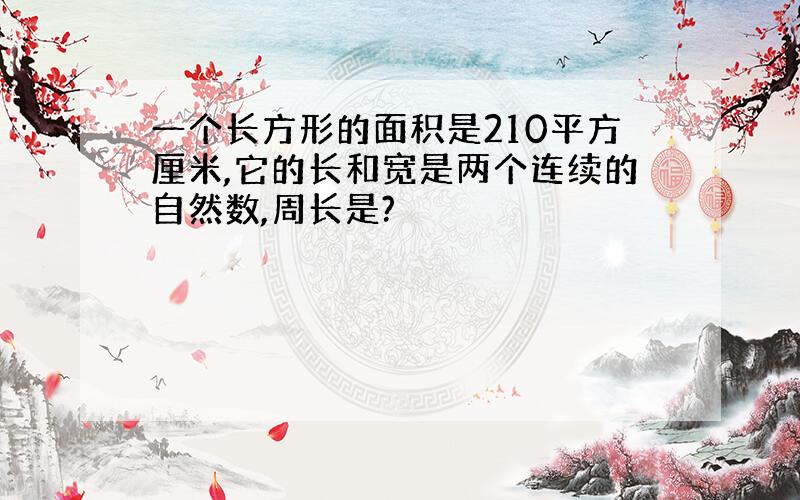 一个长方形的面积是210平方厘米,它的长和宽是两个连续的自然数,周长是?