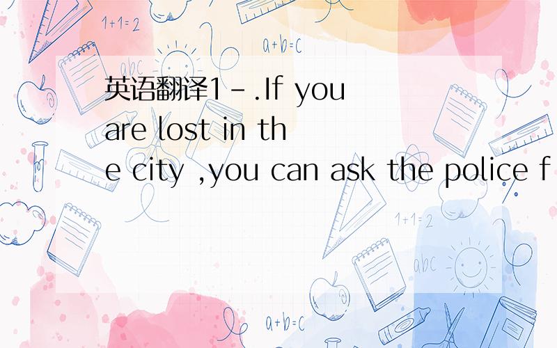 英语翻译1-.If you are lost in the city ,you can ask the police f