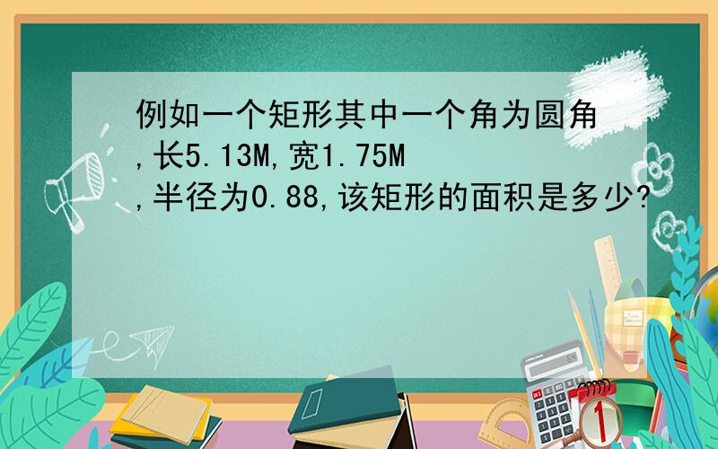 例如一个矩形其中一个角为圆角,长5.13M,宽1.75M,半径为0.88,该矩形的面积是多少?