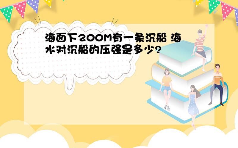 海面下200M有一条沉船 海水对沉船的压强是多少?