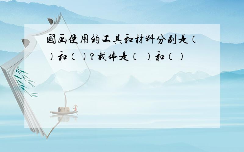 国画使用的工具和材料分别是（）和（）?载体是（ ）和（）