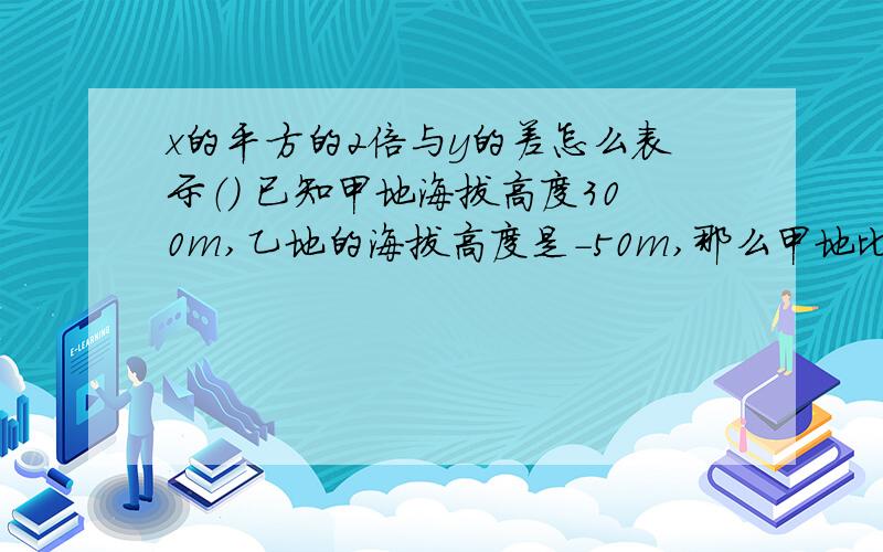 x的平方的2倍与y的差怎么表示（） 已知甲地海拔高度300m,乙地的海拔高度是-50m,那么甲地比乙地高（）m